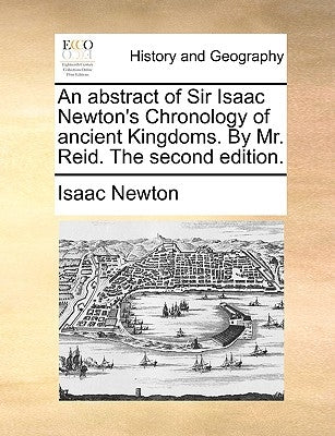 An Abstract of Sir Isaac Newton's Chronology of Ancient Kingdoms. by Mr. Reid. the Second Edition. by Newton, Isaac