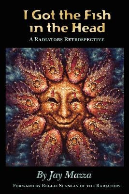 I Got the Fish in the Head: A Radiators Retrospective by Mazza, Jay