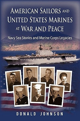 American Sailors and United States Marines at War and Peace: Navy Sea Stories and Marine Corps Legacies by Johnson, Donald