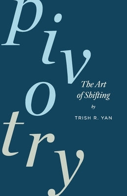 Pivotry: The Art of Shifting by Yan, Trish R.