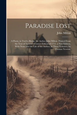 Paradise Lost: A Poem, in Twelve Books. the Author John Milton. Printed From the Text of Tonson's Correct Edition of 1711. a New Edit by Milton, John