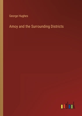 Amoy and the Surrounding Districts by Hughes, George