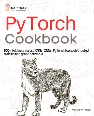 PyTorch Cookbook: 100+ Solutions across RNNs, CNNs, python tools, distributed training and graph networks by Rosch, Matthew