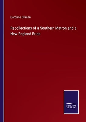Recollections of a Southern Matron and a New England Bride by Gilman, Caroline