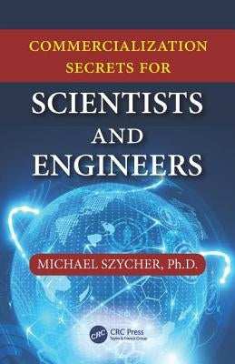 Commercialization Secrets for Scientists and Engineers by Szycher, Michael