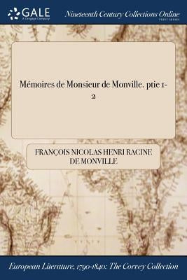 Mémoires de Monsieur de Monville. ptie 1-2 by Monville, FranÃ§ois Nicolas Henri Racine