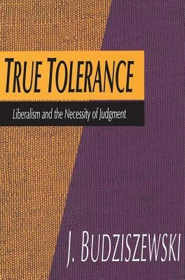 True Tolerance: Liberalism and the Necessity of Judgment by Budziszewski, Jay