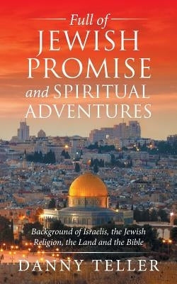 Full of Jewish Promise and Spiritual Adventures: Background of Israelis, the Jewish Religion, the Land and the Bible by Teller, Danny