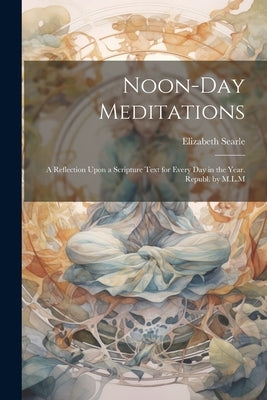 Noon-Day Meditations: A Reflection Upon a Scripture Text for Every Day in the Year. Republ. by M.L.M by Searle, Elizabeth
