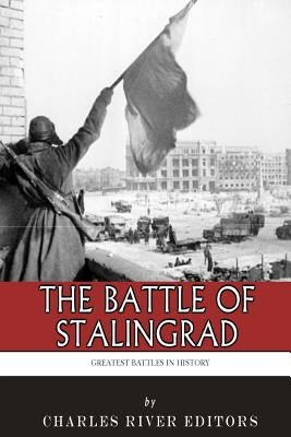 The Greatest Battles in History: The Battle of Stalingrad by Charles River