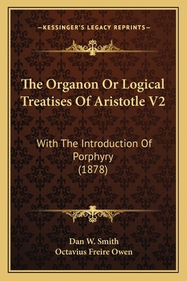 The Organon Or Logical Treatises Of Aristotle V2: With The Introduction Of Porphyry (1878) by Smith, Dan W.