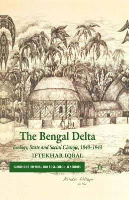 The Bengal Delta: Ecology, State and Social Change, 1840-1943 by Iqbal, I.