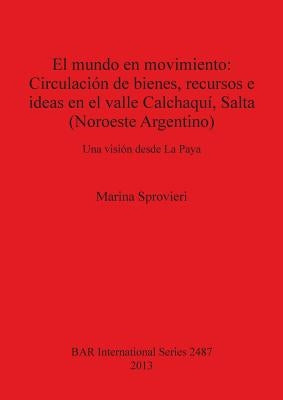 El mundo en movimiento: Circulación de bienes, recursos e ideas en el valle Calchaquí, Salta (Noroeste Argentino): Una visión desde La Paya by Sprovieri, Marina