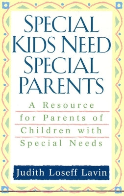 Special Kids Need Special Parents: A Resource for Parents of Children with Special Needs by Lavin, Judith Loseff