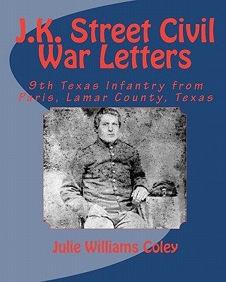 J.K. Street Civil War Letters: 9th Texas Infantry from Paris, Lamar County, Texas by Coley, Julie Williams