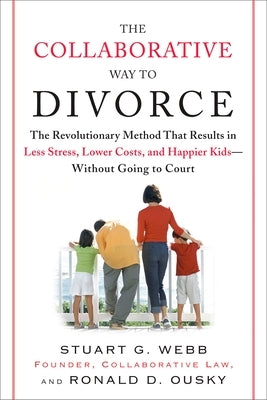 The Collaborative Way to Divorce: The Revolutionary Method That Results in Less Stress, LowerCosts, and Happier Kids--Without Going to Court by Webb, Stuart G.