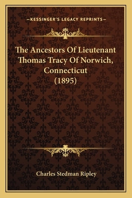 The Ancestors Of Lieutenant Thomas Tracy Of Norwich, Connecticut (1895) by Ripley, Charles Stedman