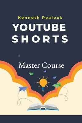 YouTube Shorts: Master Course by Pealock, Kenneth