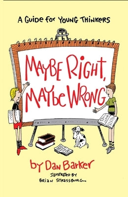 Maybe Right, Maybe Wrong: A Guide for Young Thinkers by Barker, Dan