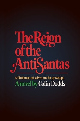 The Reign of the Anti-Santas: A Christmas misadventure for grownups by Dodds, Colin