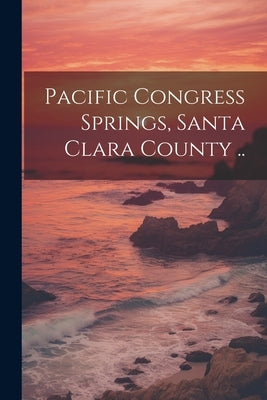 Pacific Congress Springs, Santa Clara County .. by Anonymous