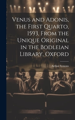 Venus and Adonis, the First Quarto, 1593, From the Unique Original in the Bodleian Library, Oxford by Symons, Arthur