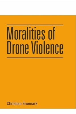 Moralities of Drone Violence by Enemark, Christian