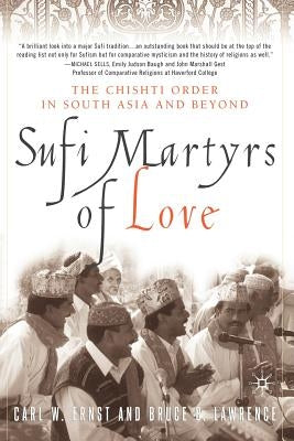 Sufi Martyrs of Love: The Chishti Order in South Asia and Beyond by Ernst, C.