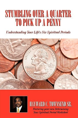 Stumbling Over A Quarter To Pick Up A Penny: Understanding Your Life's Six Spiritual Periods by Townsend, Hayward C., Sr.