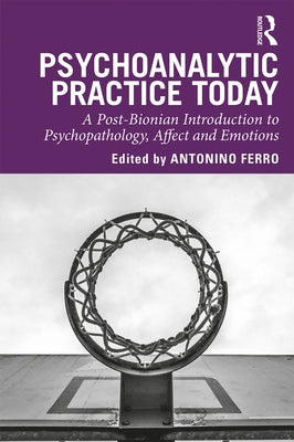 Psychoanalytic Practice Today: A Post-Bionian Introduction to Psychopathology, Affect and Emotions by Ferro, Antonino