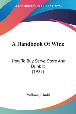 A Handbook Of Wine: How To Buy, Serve, Store And Drink It (1922) by Todd, William J.