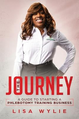 The Jouney: A Guide to Starting A Phlebotomy Training Business by Wylie, Lisa