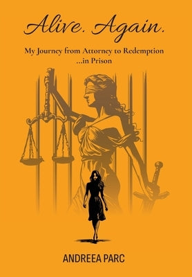 Alive. Again.: My Journey from Attorney to Redemption...in Prison by Parc, Andreea