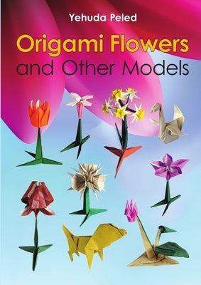 Origami Flowers and Other Models by Peled, Yehuda