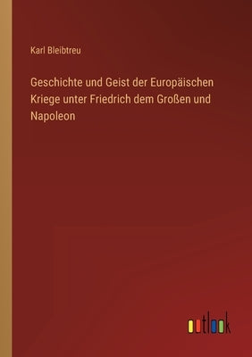 Geschichte und Geist der Europäischen Kriege unter Friedrich dem Großen und Napoleon by Bleibtreu, Karl