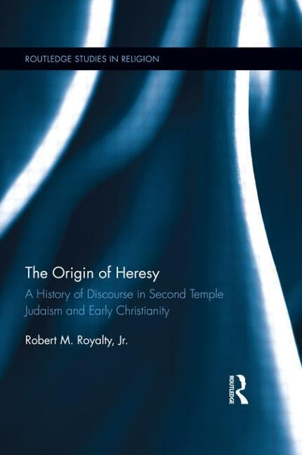The Origin of Heresy: A History of Discourse in Second Temple Judaism and Early Christianity by Royalty, Robert M.