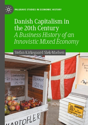 Danish Capitalism in the 20th Century: A Business History of an Innovistic Mixed Economy by Sl&#195;&#184;k-Madsen, Stefan Kirkegaard