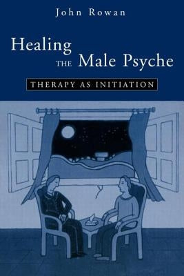 Healing the Male Psyche: Therapy as Initiation by Rowan, John