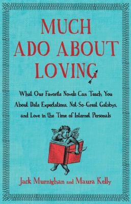 Much ADO about Loving: What Our Favorite Novels Can Teach You about Date Expectations, Not So-Great Gatsbys, and Love in the Time of Internet Personal by Murnighan, Jack