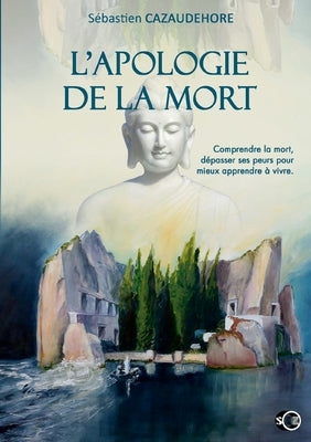 L'apologie de la mort: Comprendre la mort, dépasser ses peurs pour apprendre à vivre by Cazaudehore, SÃ©bastien