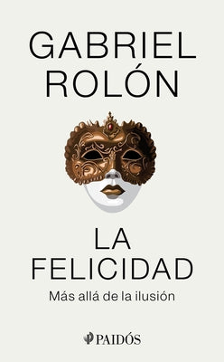 La Felicidad: Más Allá de la Ilusión / Happiness: Beyond Hope: Más Allá de la Ilusión by RolÃ³n, Gabriel