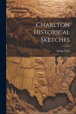 Charlton Historical Sketches by Anson, Titus