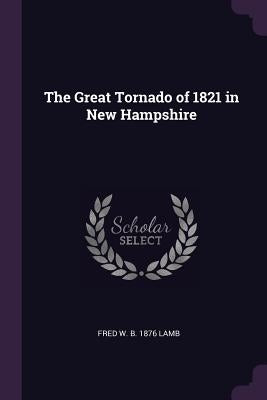 The Great Tornado of 1821 in New Hampshire by Lamb, Fred W. B. 1876