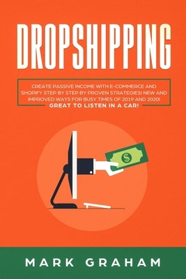 Dropshipping: Create Passive Income with E-commerce and Shopify Step by Step by Proven Strategies! New and Improved Ways for Busy Ti by Graham, Mark