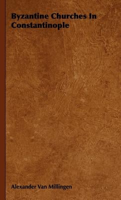Byzantine Churches In Constantinople by Van Millingen, Alexander
