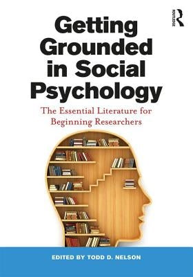 Getting Grounded in Social Psychology: The Essential Literature for Beginning Researchers by Nelson, Todd D.