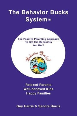 The Behavior Bucks SystemTM: The Positive Parenting Approach To Get The Behaviors You Want by Harris, Guy