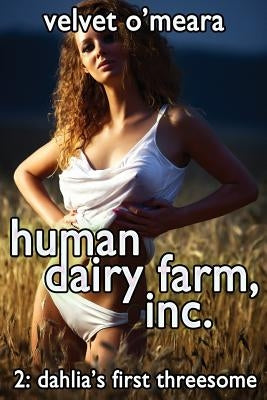 Human Dairy Farm, Inc. - #2 - Dahlia's First Threesome by O'Meara, Velvet