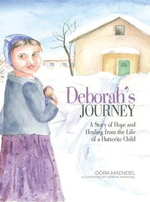 Deborah's Journey: A Story of Hope and Healing from the Life of a Hutterite Child by Maendel, Dora