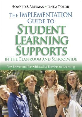 The Implementation Guide to Student Learning Supports in the Classroom and Schoolwide: New Directions for Addressing Barriers to Learning by Adelman, Howard S.